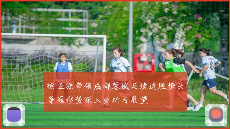 徐正源带领成都蓉城延续连胜势头争冠形势深入分析与展望