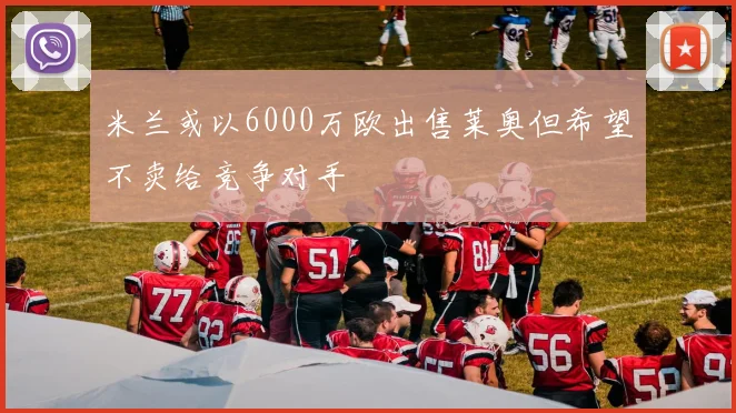 米兰或以6000万欧出售莱奥但希望不卖给竞争对手