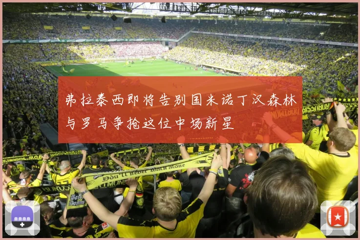 弗拉泰西即将告别国米诺丁汉森林与罗马争抢这位中场新星