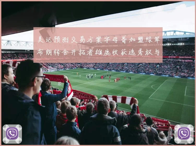 美记预测交易方案字母哥加盟绿军布朗转会开拓者雄鹿收获选秀权与年轻球员