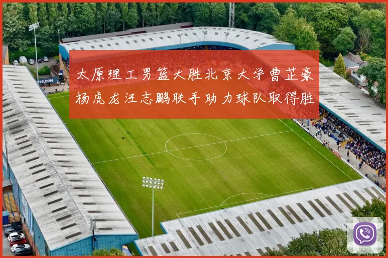 太原理工男篮大胜北京大学曹芷豪杨虎龙汪志鹏联手助力球队取得胜利