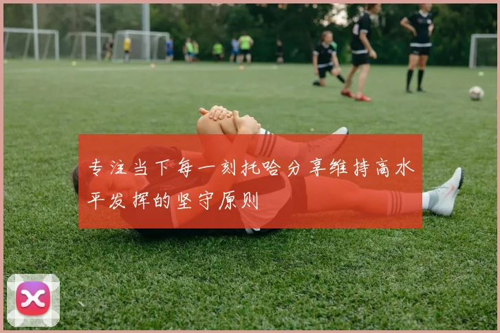 专注当下每一刻托哈分享维持高水平发挥的坚守原则