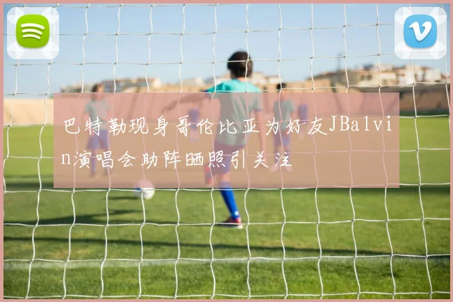 巴特勒现身哥伦比亚为好友JBalvin演唱会助阵晒照引关注