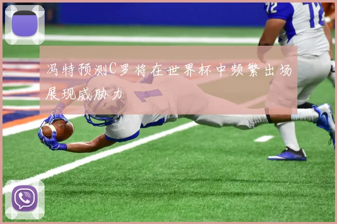 冯特预测C罗将在世界杯中频繁出场展现威胁力