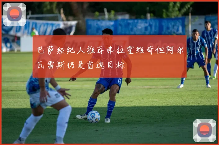 巴萨经纪人推荐弗拉霍维奇但阿尔瓦雷斯仍是首选目标