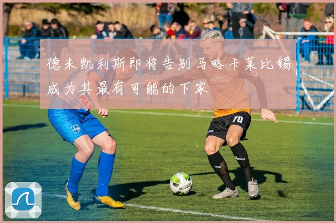 德米凯利斯即将告别马略卡莱比锡成为其最有可能的下家