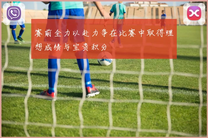 赛前全力以赴力争在比赛中取得理想成绩与宝贵积分