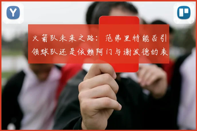 火箭队未来之路：范弗里特能否引领球队还是依赖阿门与谢泼德的表现